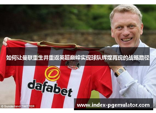 如何让曼联重生并重返英超巅峰实现球队辉煌再现的战略路径