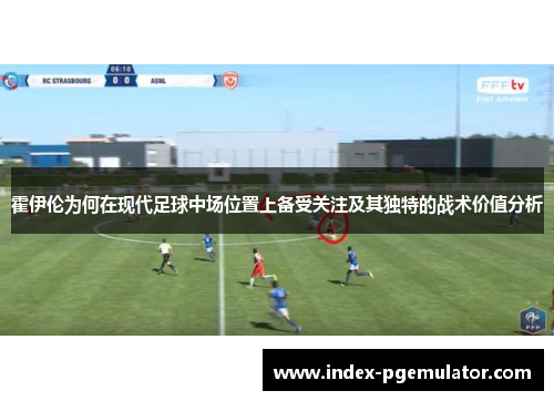 霍伊伦为何在现代足球中场位置上备受关注及其独特的战术价值分析