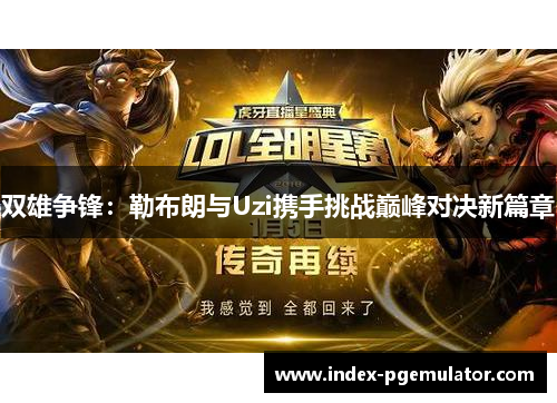 双雄争锋：勒布朗与Uzi携手挑战巅峰对决新篇章