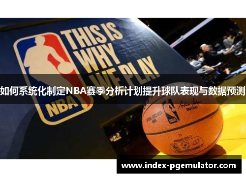 如何系统化制定NBA赛季分析计划提升球队表现与数据预测