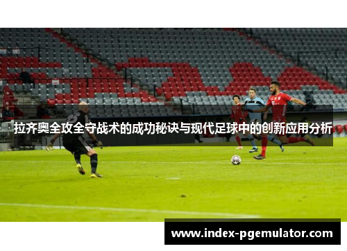 拉齐奥全攻全守战术的成功秘诀与现代足球中的创新应用分析