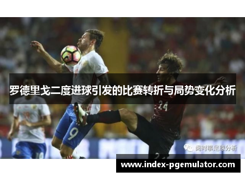 罗德里戈二度进球引发的比赛转折与局势变化分析