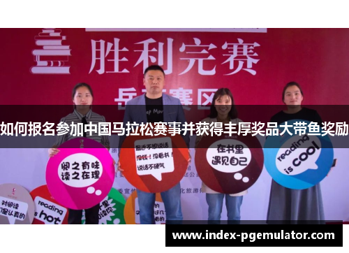 如何报名参加中国马拉松赛事并获得丰厚奖品大带鱼奖励