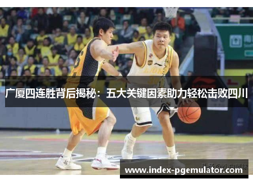 广厦四连胜背后揭秘：五大关键因素助力轻松击败四川