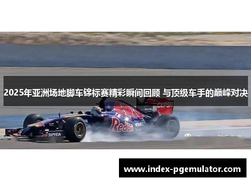 2025年亚洲场地脚车锦标赛精彩瞬间回顾 与顶级车手的巅峰对决