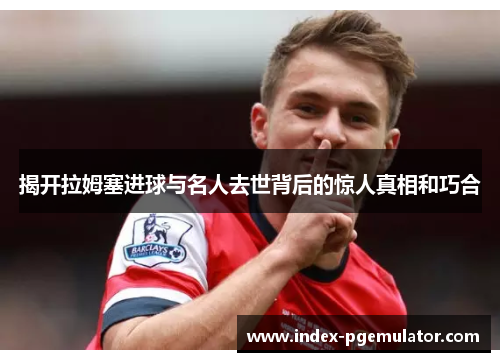 揭开拉姆塞进球与名人去世背后的惊人真相和巧合