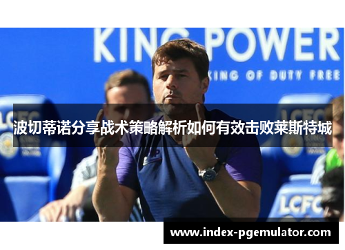 波切蒂诺分享战术策略解析如何有效击败莱斯特城