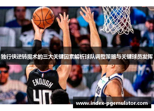 独行侠逆转魔术的三大关键因素解析球队调整策略与关键球员发挥