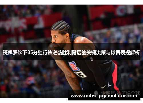 班凯罗砍下35分独行侠逆袭胜利背后的关键决策与球员表现解析