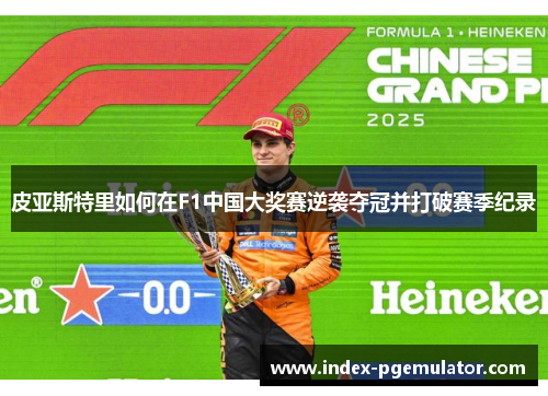 皮亚斯特里如何在F1中国大奖赛逆袭夺冠并打破赛季纪录