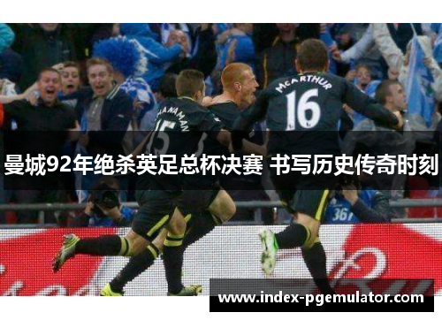 曼城92年绝杀英足总杯决赛 书写历史传奇时刻