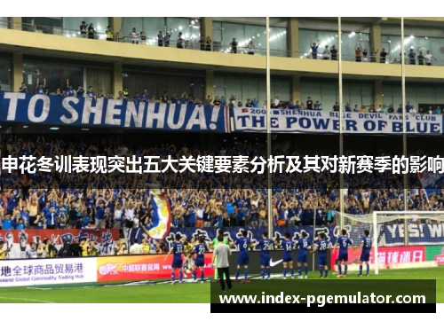 申花冬训表现突出五大关键要素分析及其对新赛季的影响