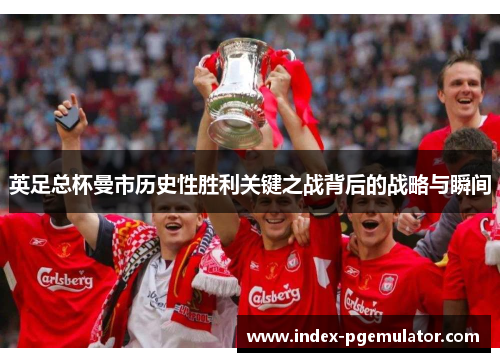 英足总杯曼市历史性胜利关键之战背后的战略与瞬间
