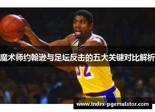 魔术师约翰逊与足坛反击的五大关键对比解析