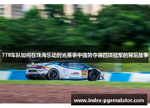 778车队如何在珠海乐动时光赛季中强势夺得四项冠军的背后故事