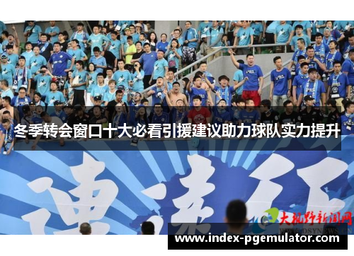 冬季转会窗口十大必看引援建议助力球队实力提升