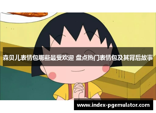 森贝儿表情包哪些最受欢迎 盘点热门表情包及其背后故事