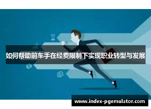 如何帮助前车手在经费限制下实现职业转型与发展