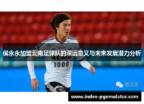 侯永永加盟云南足球队的深远意义与未来发展潜力分析