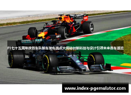 F1七十五周年庆各车队新车发布亮点大揭秘创新科技与设计引领未来赛车潮流