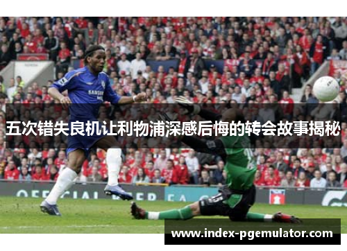五次错失良机让利物浦深感后悔的转会故事揭秘