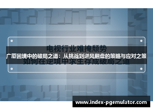 广厦困境中的破局之道：从挑战到逆风翻盘的策略与应对之策