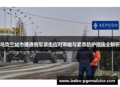 乌克兰城市遭遇俄军袭击应对策略与紧急防护措施全解析