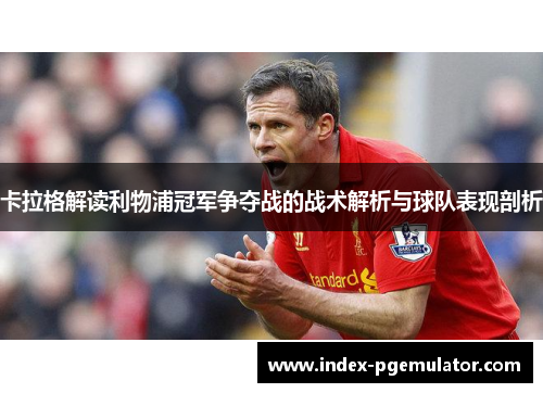 卡拉格解读利物浦冠军争夺战的战术解析与球队表现剖析