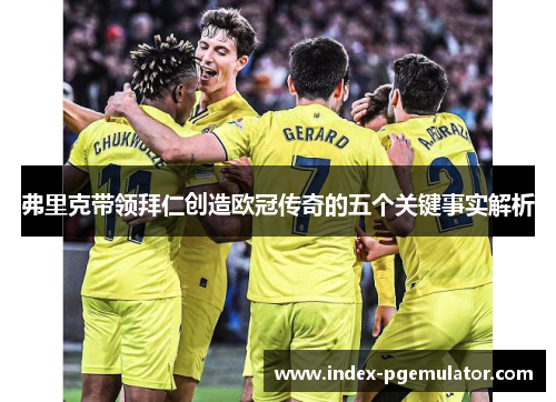 弗里克带领拜仁创造欧冠传奇的五个关键事实解析