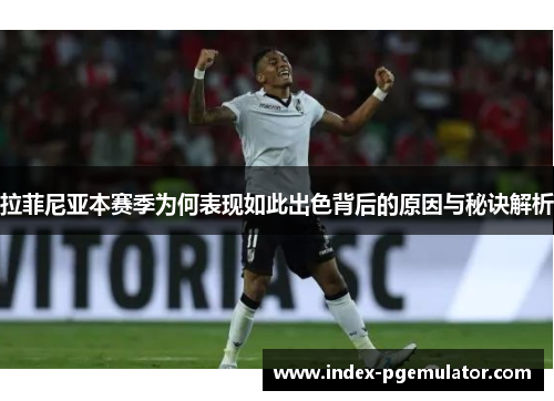 拉菲尼亚本赛季为何表现如此出色背后的原因与秘诀解析