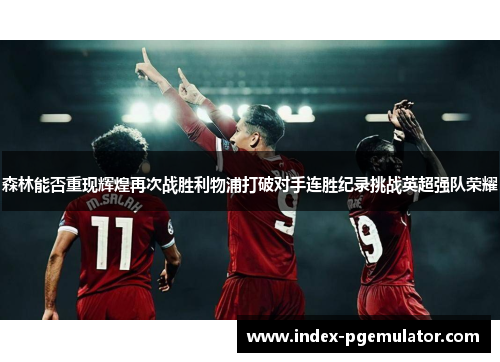 森林能否重现辉煌再次战胜利物浦打破对手连胜纪录挑战英超强队荣耀