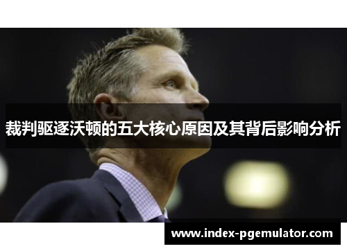 裁判驱逐沃顿的五大核心原因及其背后影响分析