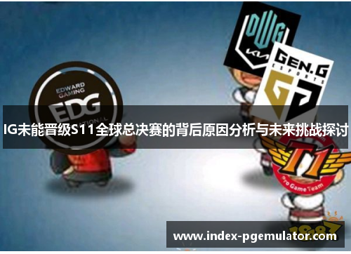IG未能晋级S11全球总决赛的背后原因分析与未来挑战探讨
