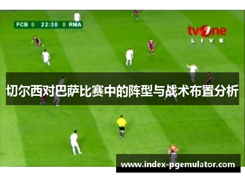 切尔西对巴萨比赛中的阵型与战术布置分析