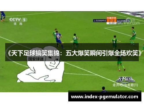 《天下足球搞笑集锦：五大爆笑瞬间引爆全场欢笑》