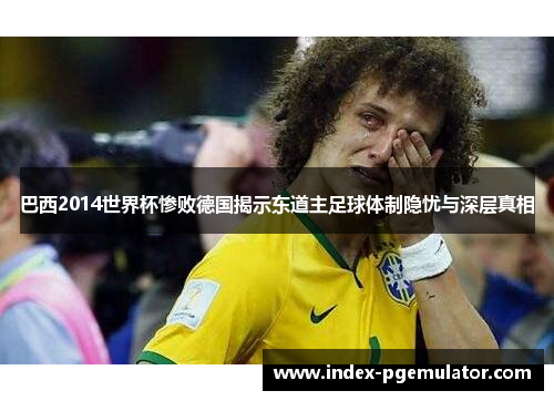 巴西2014世界杯惨败德国揭示东道主足球体制隐忧与深层真相