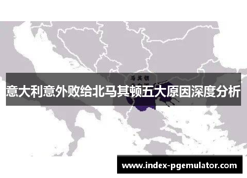 意大利意外败给北马其顿五大原因深度分析