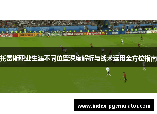 托雷斯职业生涯不同位置深度解析与战术运用全方位指南