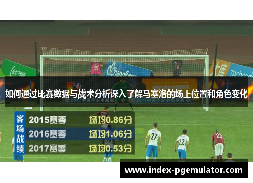 如何通过比赛数据与战术分析深入了解马塞洛的场上位置和角色变化