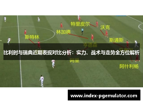 比利时与瑞典近期表现对比分析：实力、战术与走势全方位解析