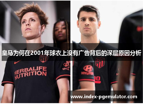皇马为何在2001年球衣上没有广告背后的深层原因分析