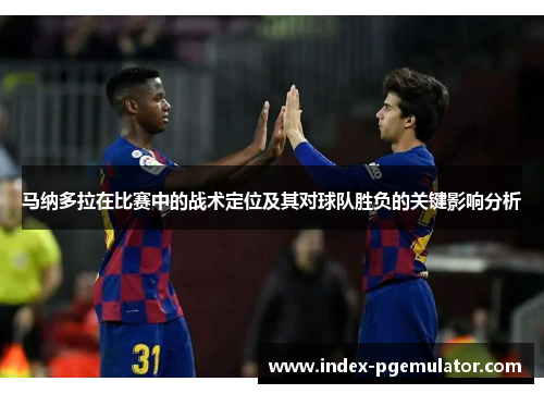 马纳多拉在比赛中的战术定位及其对球队胜负的关键影响分析