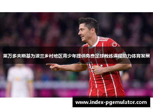 莱万多夫斯基为波兰乡村地区青少年提供免费足球教练课程助力体育发展