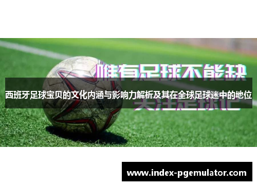 西班牙足球宝贝的文化内涵与影响力解析及其在全球足球迷中的地位