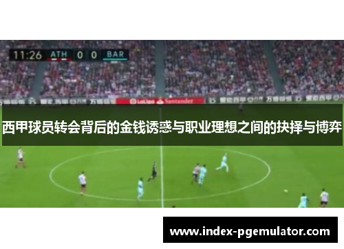 西甲球员转会背后的金钱诱惑与职业理想之间的抉择与博弈