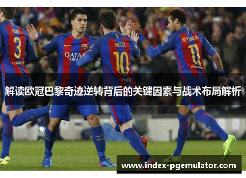 解读欧冠巴黎奇迹逆转背后的关键因素与战术布局解析 解读欧冠巴黎奇迹逆转背后的关键因素与战术布局解析