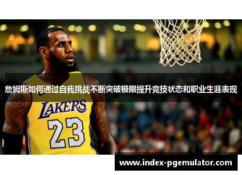 詹姆斯如何通过自我挑战不断突破极限提升竞技状态和职业生涯表现 詹姆斯如何通过自我挑战不断突破极限提升竞技状态和职业生涯表现