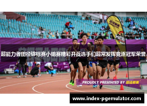 超能力者田径锦标赛小组赛精彩开战选手们超常发挥竞逐冠军荣誉