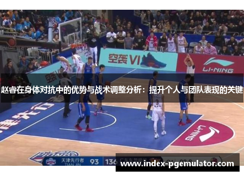 赵睿在身体对抗中的优势与战术调整分析:提升个人与团队表现的关键 赵睿在身体对抗中的优势与战术调整分析:提升个人与团队表现的关键