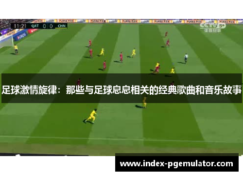 足球激情旋律:那些与足球息息相关的经典歌曲和音乐故事 足球激情旋律:那些与足球息息相关的经典歌曲和音乐故事